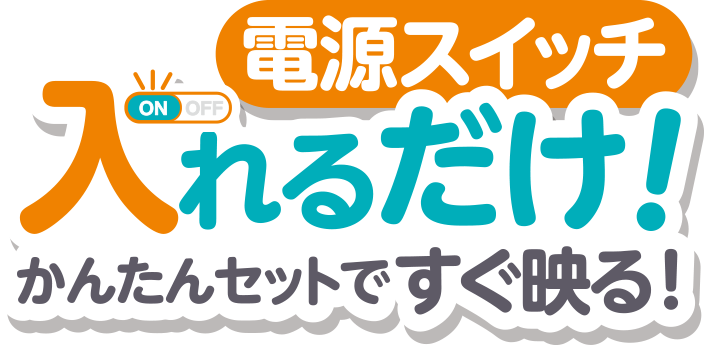 電源スイッチ入れるだけ！かんたんセットですぐ映る！