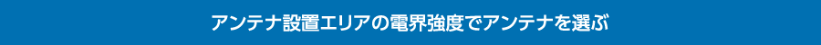 受信状況や住宅の外観に合わせて選べる豊富なラインナップ